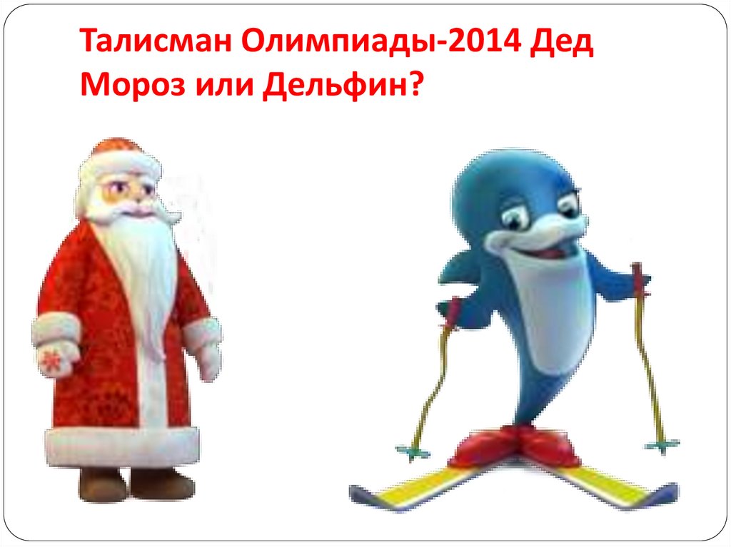 Талисман Олимпиады-2014 Дед Мороз или Дельфин?