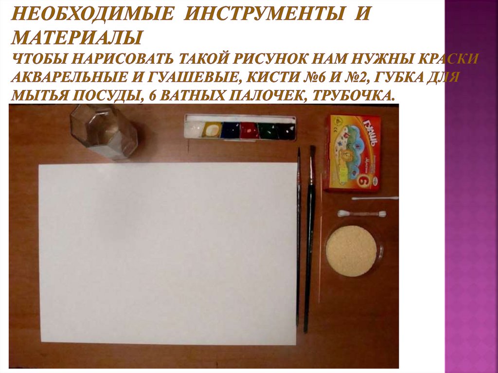 Необходимые инструменты и материалы Чтобы нарисовать такой рисунок нам нужны краски акварельные и гуашевые, кисти №6 и №2,