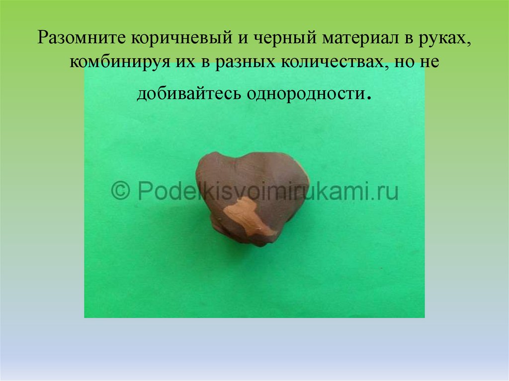 Разомните коричневый и черный материал в руках, комбинируя их в разных количествах, но не добивайтесь однородности.