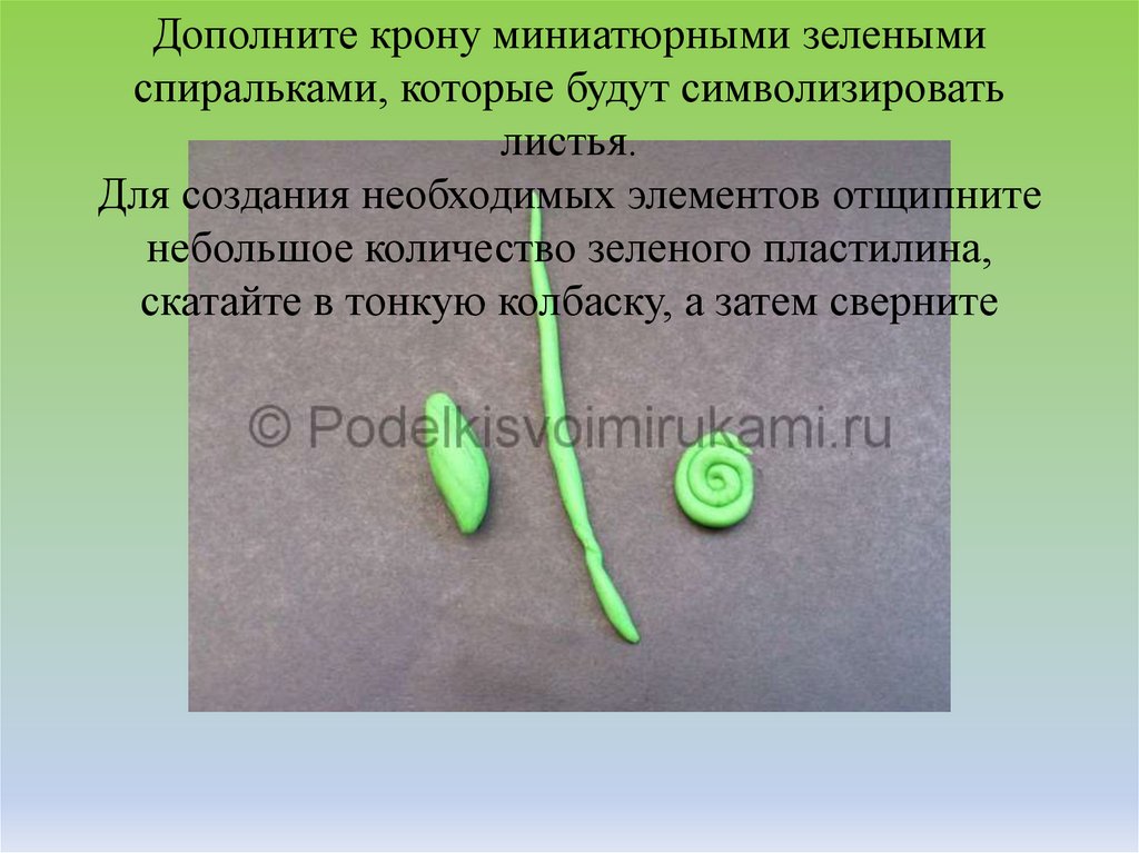 Дополните крону миниатюрными зелеными спиральками, которые будут символизировать листья. Для создания необходимых элементов