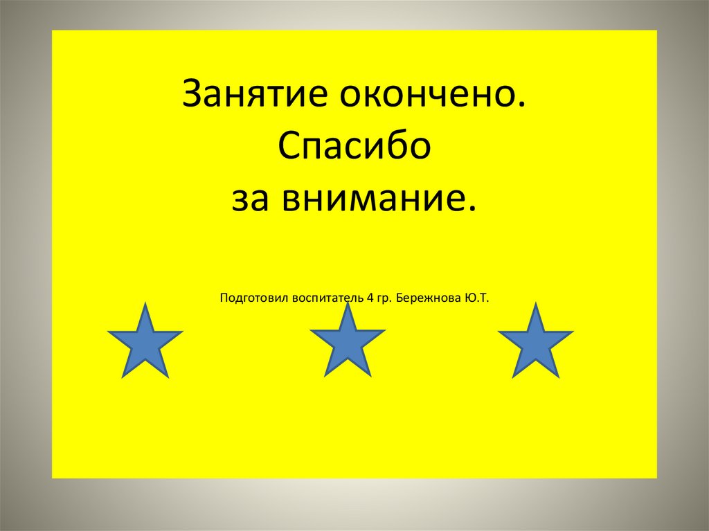 Занятие окончено. Спасибо за внимание. Подготовил воспитатель 4 гр. Бережнова Ю.Т.