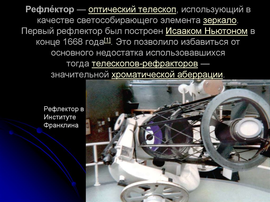 Рефле́ктор — оптический телескоп, использующий в качестве светособирающего элемента зеркало. Первый рефлектор был