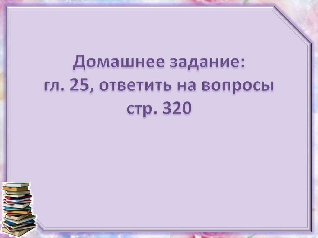 Домашнее задание: гл. 25, ответить на вопросы стр. 320