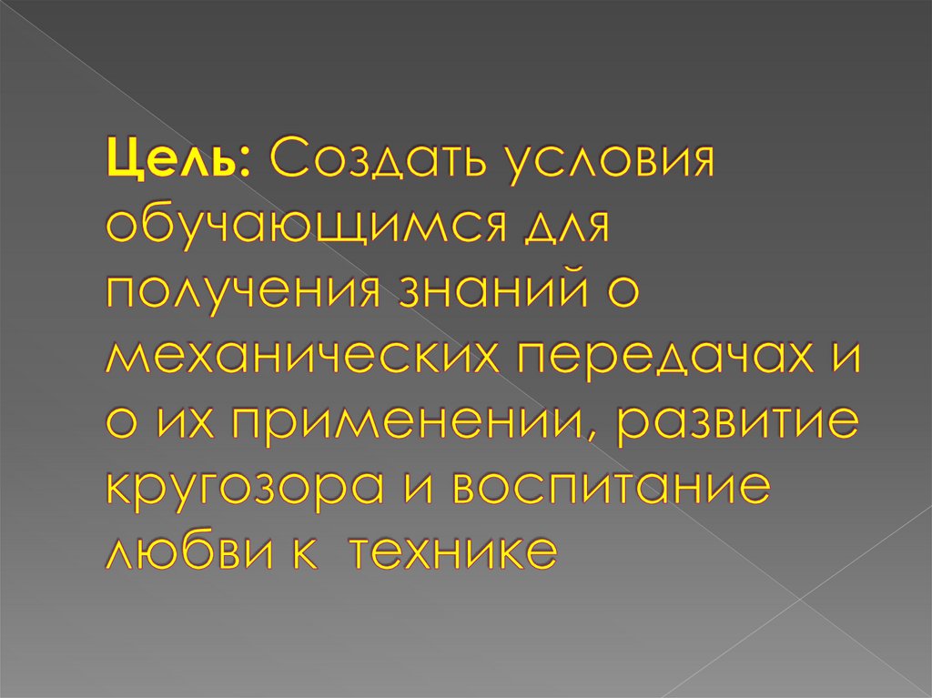 Цель: Создать условия обучающимся для получения знаний о механических передачах и о их применении, развитие кругозора и