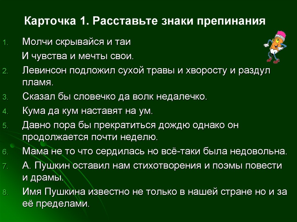 1 раз ставить. Левинсон подложил сухой травы и хворосту и раздул пламя. Левинсон подложил травы и хворосту. Сказал бы словечко да волк недалечко. Расставь знаки препинания молчи скрывайся и Таи.