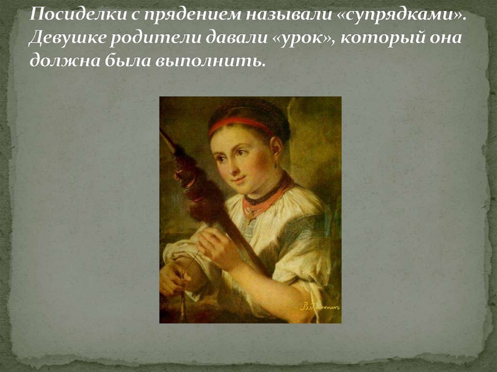 Посиделки с прядением называли «супрядками». Девушке родители давали «урок», который она должна была выполнить.