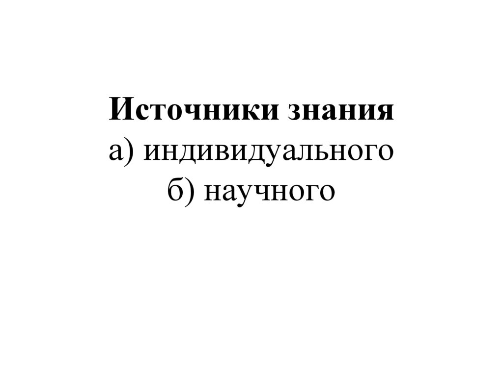 Источники знания а) индивидуального б) научного
