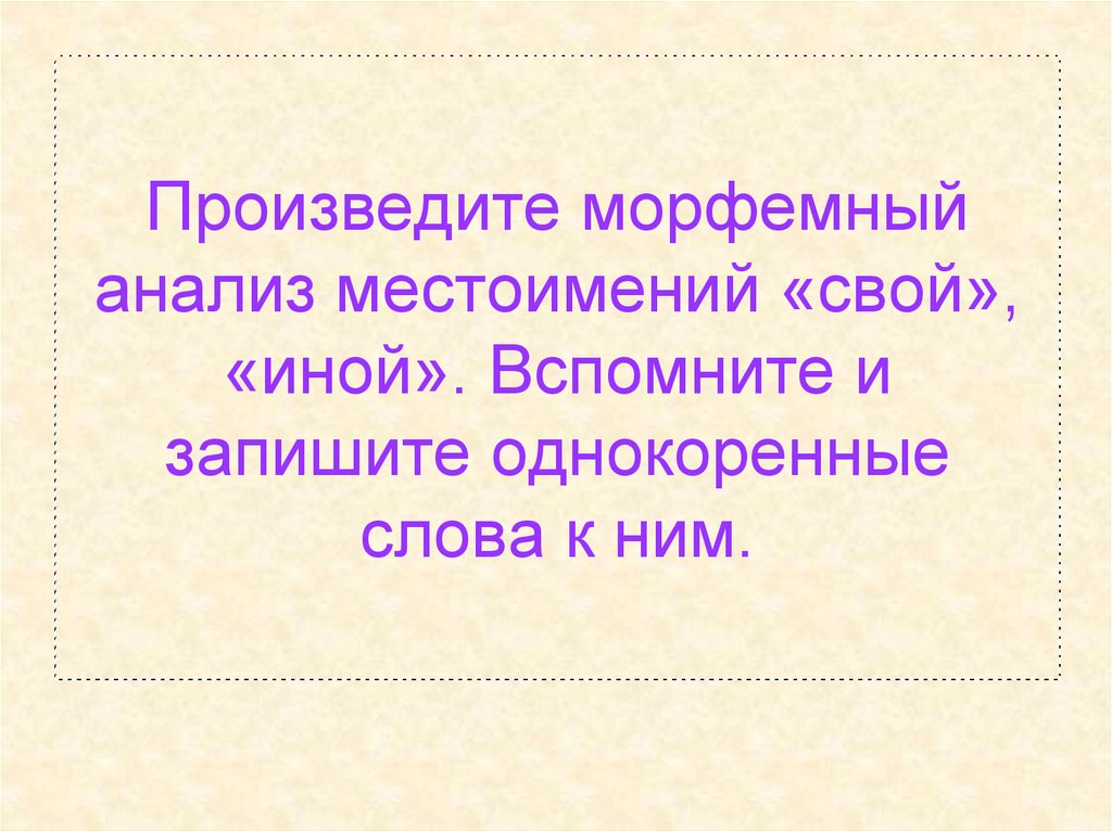 Произведите морфемный анализ местоимений «свой», «иной». Вспомните и запишите однокоренные слова к ним.