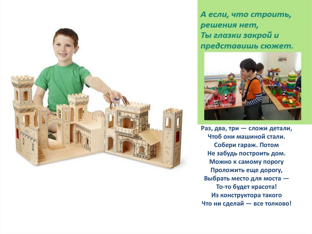 Раз, два, три — сложи детали, Чтоб они машиной стали. Собери гараж. Потом Не забудь построить дом. Можно к самому порогу