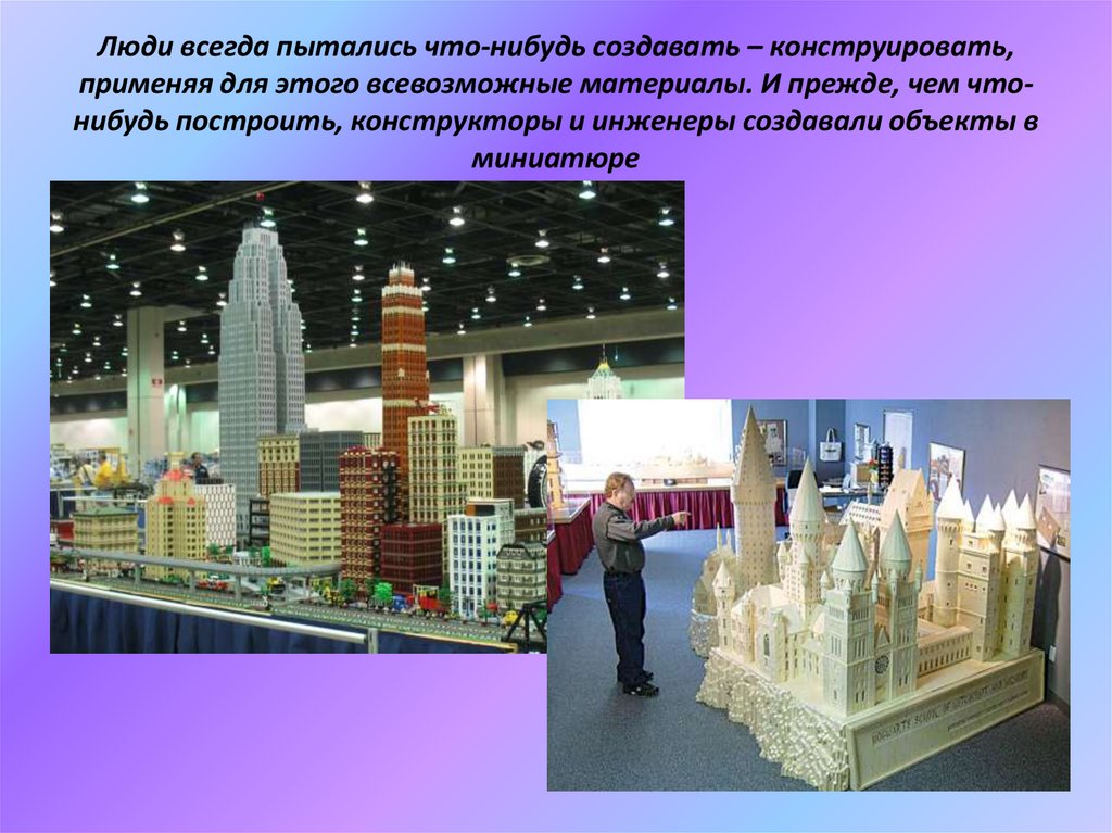 Люди всегда пытались что-нибудь создавать – конструировать, применяя для этого всевозможные материалы. И прежде, чем что-нибудь