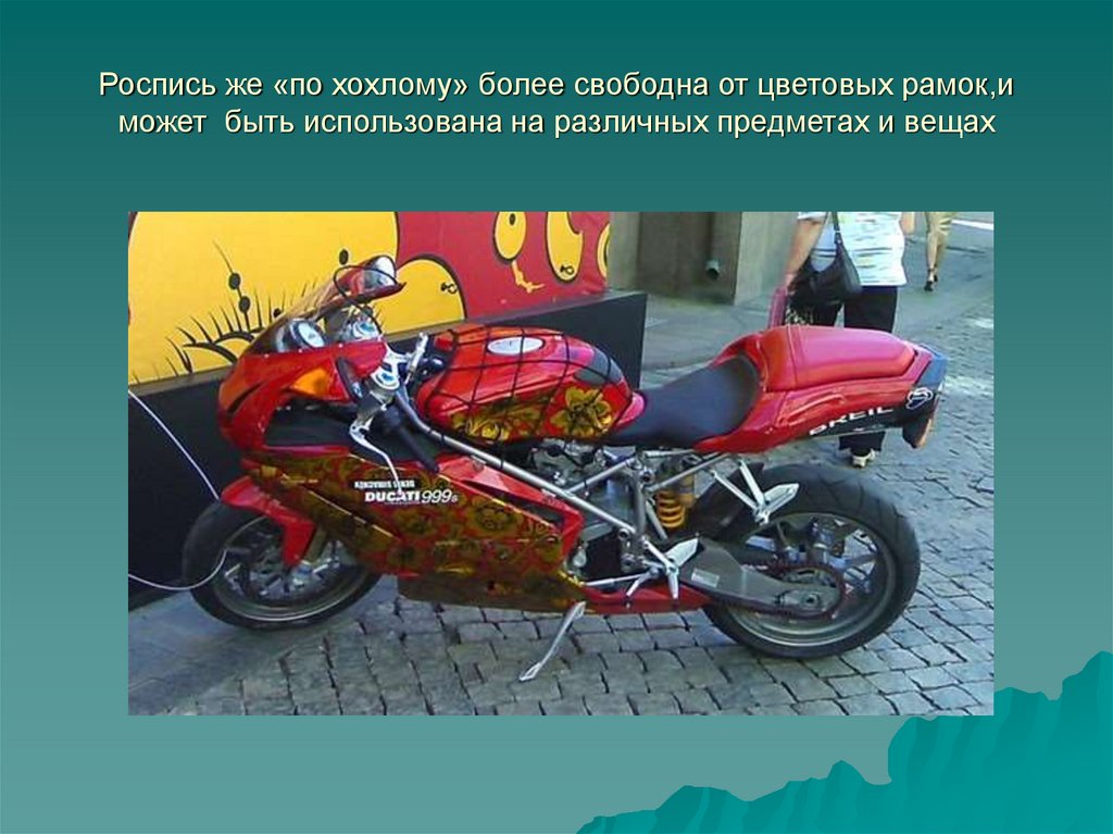 Роспись же «по хохлому» более свободна от цветовых рамок,и может быть использована на различных предметах и вещах