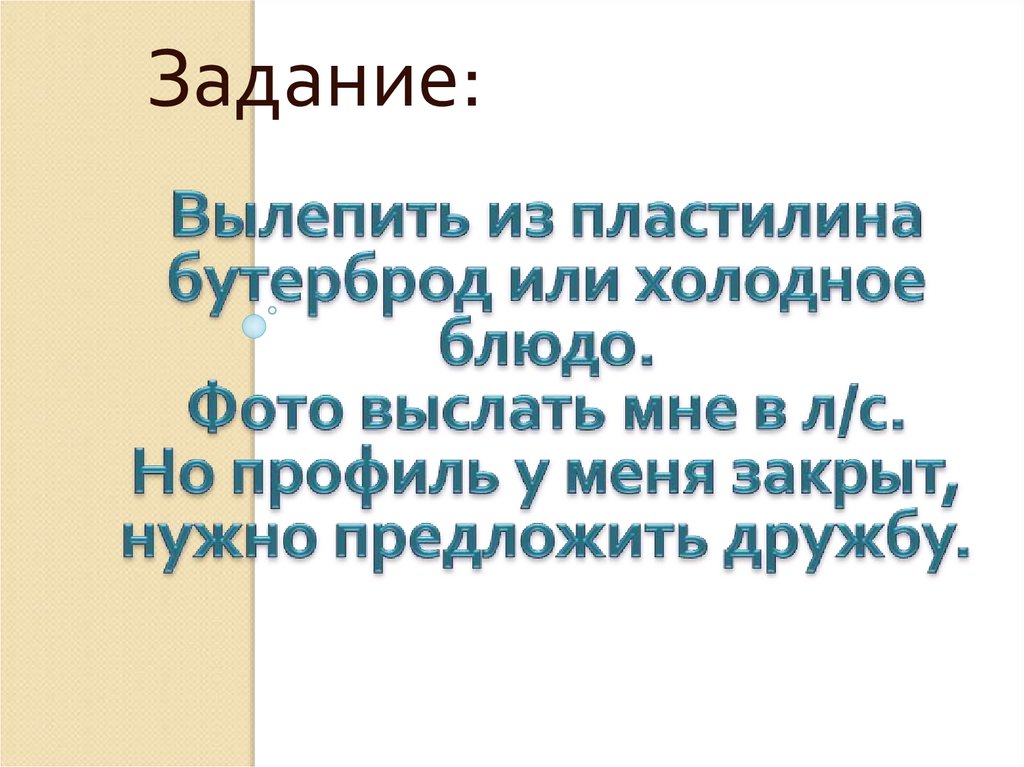 Вылепить из пластилина бутерброд или холодное блюдо. Фото выслать мне в л/с. Но профиль у меня закрыт, нужно предложить дружбу.