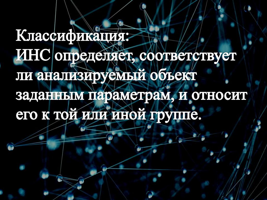 Классификация: ИНС определяет, соответствует ли анализируемый объект заданным параметрам, и относит его к той или иной группе.