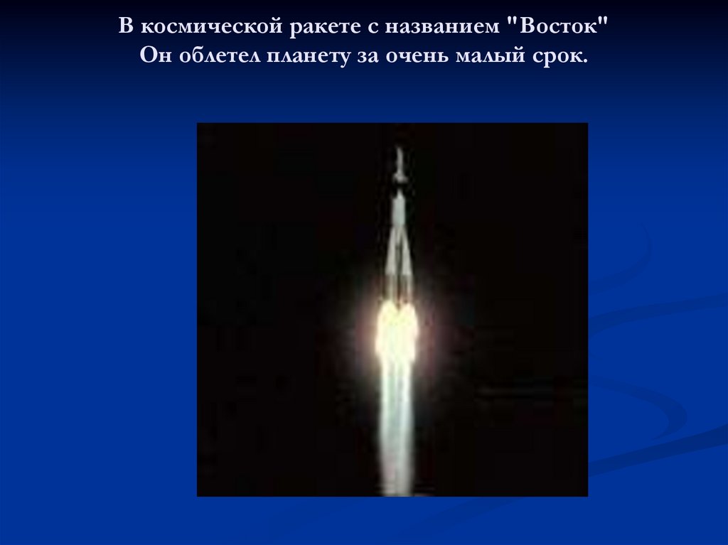 В космической ракете с названием "Восток" Он облетел планету за очень малый срок.