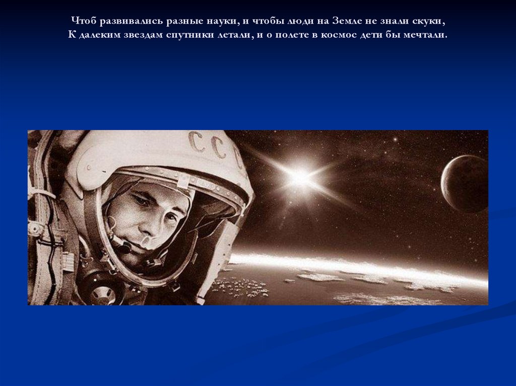 Чтоб развивались разные науки, и чтобы люди на Земле не знали скуки, К далеким звездам спутники летали, и о полете в космос