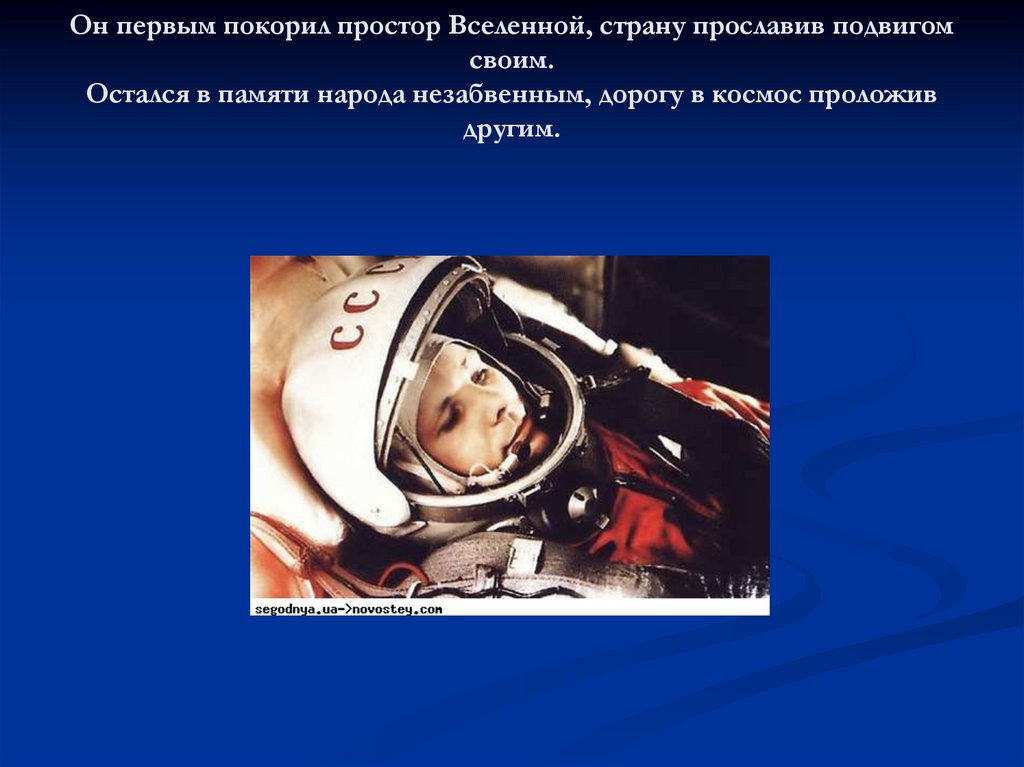Он первым покорил простор Вселенной, страну прославив подвигом своим. Остался в памяти народа незабвенным, дорогу в космос