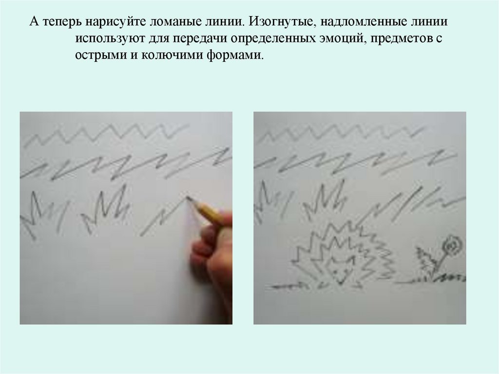 А теперь нарисуйте ломаные линии. Изогнутые, надломленные линии используют для передачи определенных эмоций, предметов с