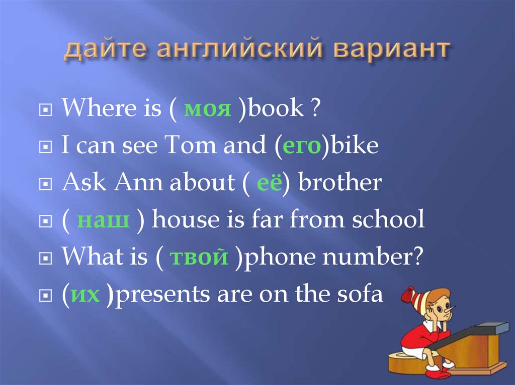 Им дали на английском. Притяжательные местоимения в английском языке. Дайте английский вариант i can see Tom and его Bike. Дайте английский вариант where is моя book. Притяжательные местоимения в английском языке 3 класс правило.