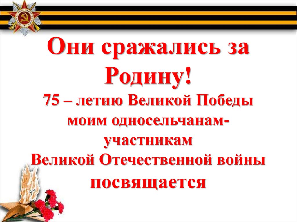 Они сражались за Родину! 75 – летию Великой Победы моим односельчанам- участникам Великой Отечественной войны посвящается