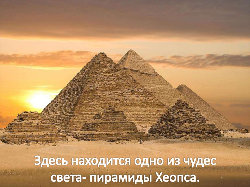 Здесь находится одно из чудес света- пирамиды Хеопса.