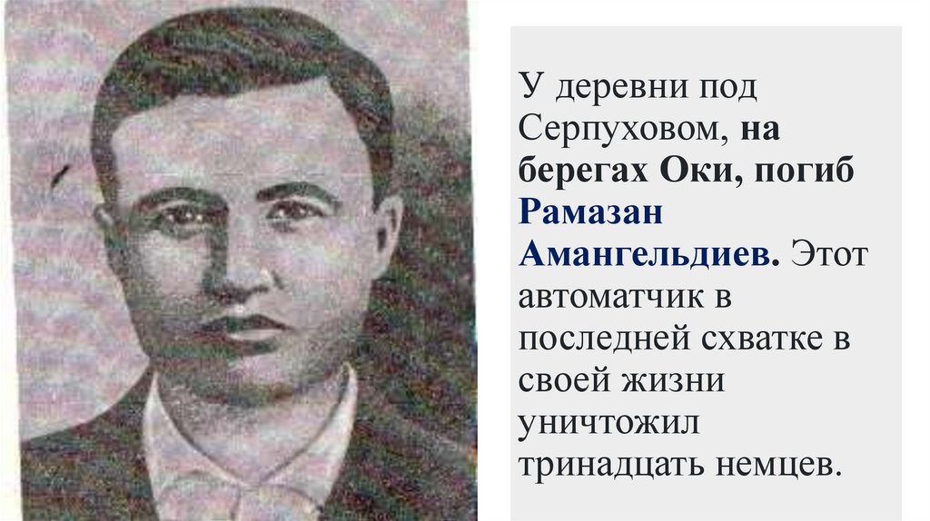 У деревни под Серпуховом, на берегах Оки, погиб Рамазан Амангельдиев. Этот автоматчик в последней схватке в своей жизни
