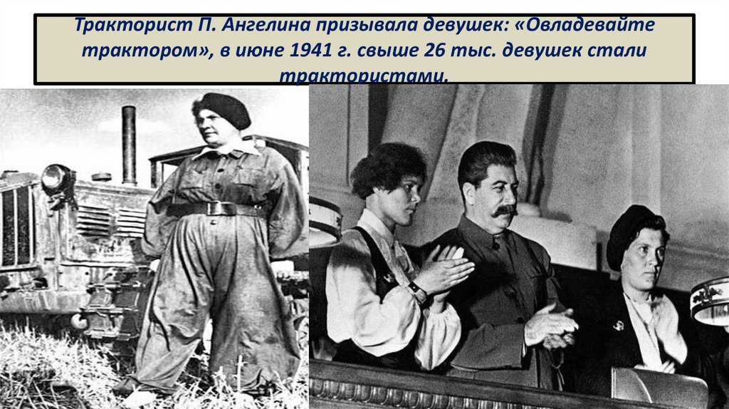Тракторист П. Ангелина призывала девушек: «Овладевайте трактором», в июне 1941 г. свыше 26 тыс. девушек стали трактористами.