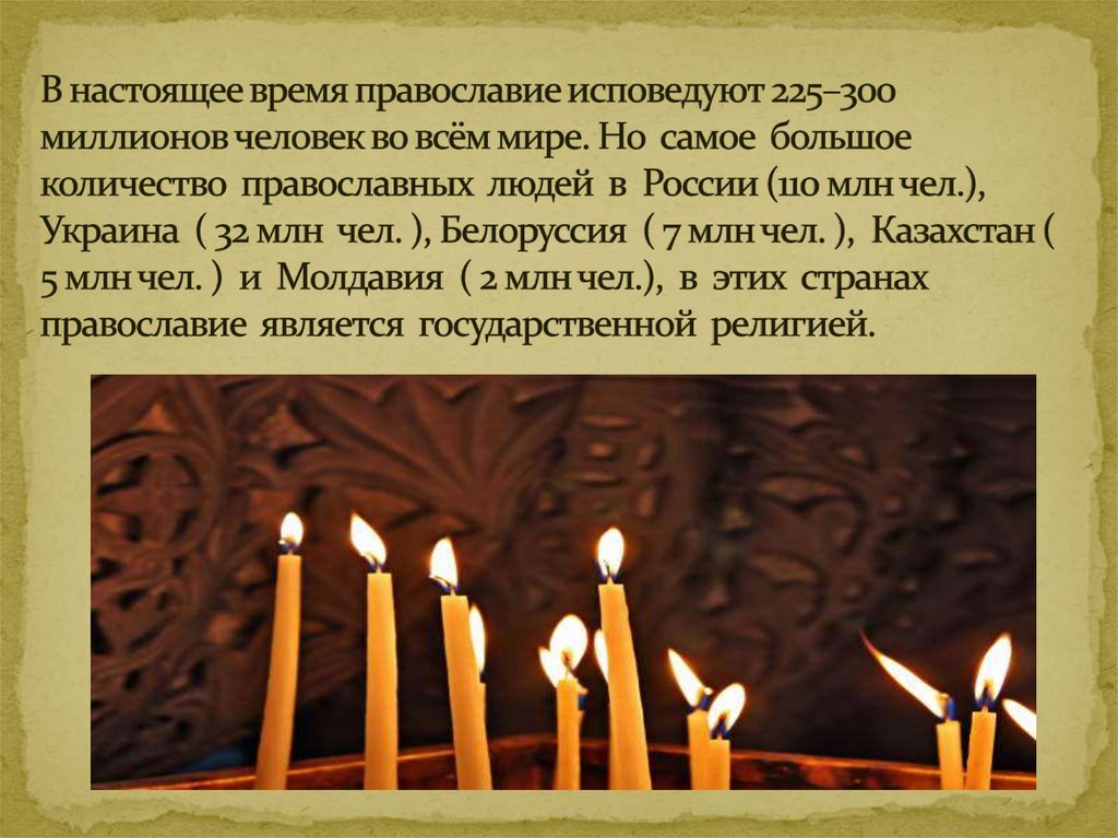 В настоящее время православие исповедуют 225–300 миллионов человек во всём мире. Но самое большое количество православных людей