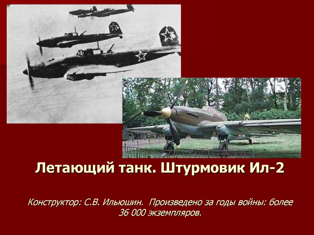 Летающий танк. Штурмовик Ил-2 Конструктор: С.В. Ильюшин.  Произведено за годы войны: более 36 000 экземпляров.