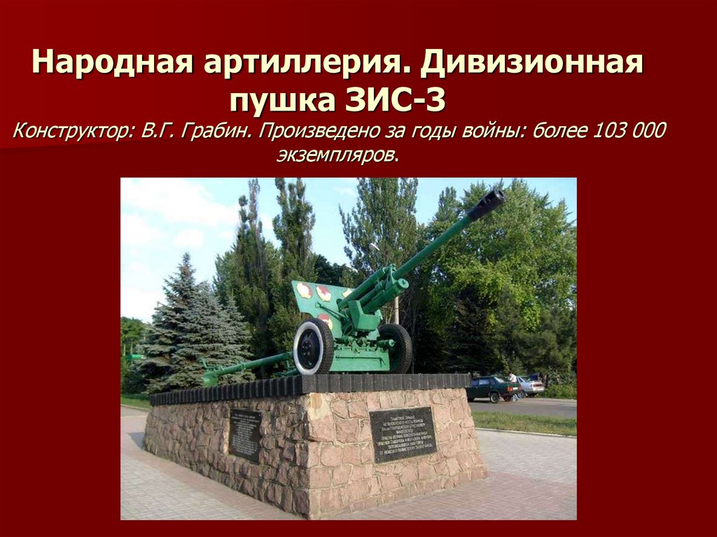 Народная артиллерия. Дивизионная пушка ЗИС-3 Конструктор: В.Г. Грабин. Произведено за годы войны: более 103 000 экземпляров.