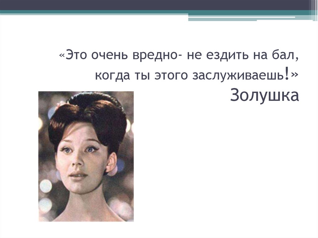 «Это очень вредно- не ездить на бал, когда ты этого заслуживаешь!» Золушка