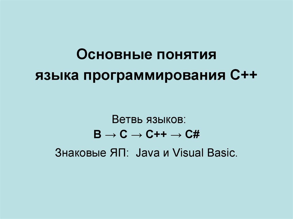 Основные понятия языка программирования C++ Ветвь языков: В → С → С++ → С# Знаковые ЯП: Java и Visual Basic.
