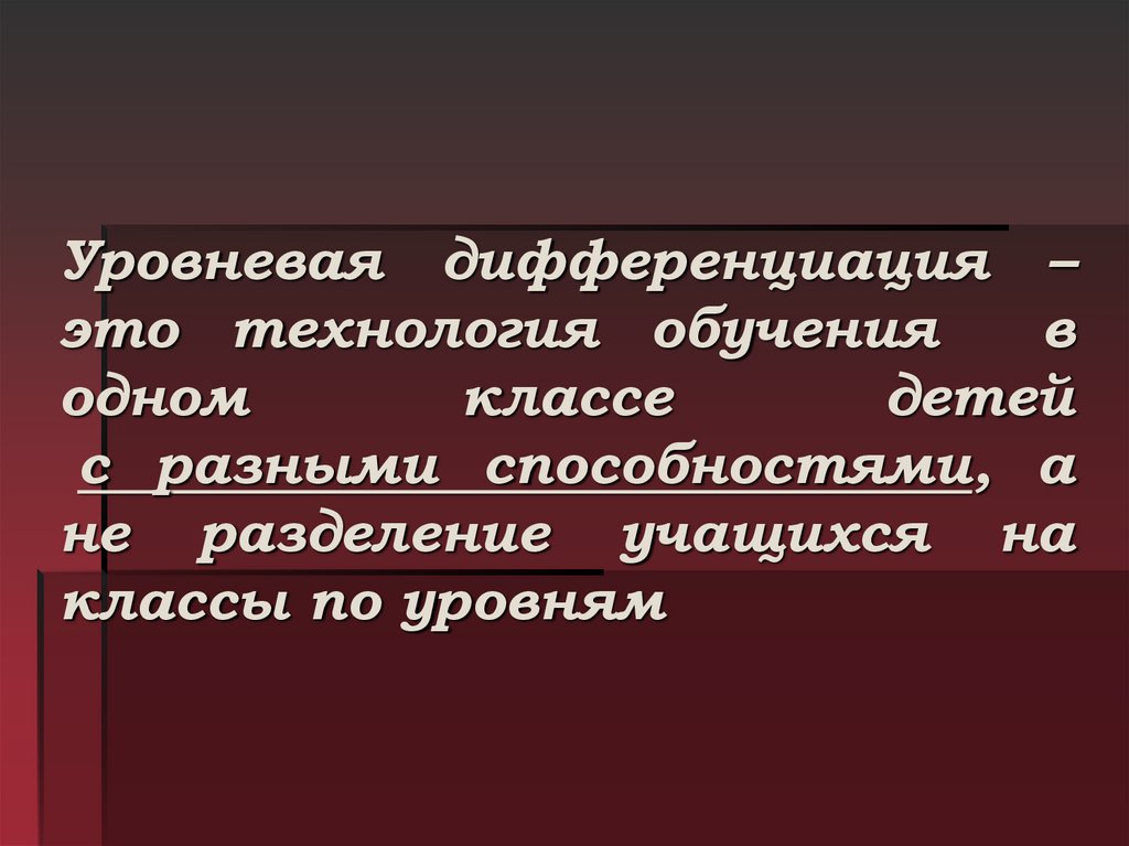 Уровневая дифференциация – это технология обучения в одном классе детей с разными способностями, а не разделение учащихся на