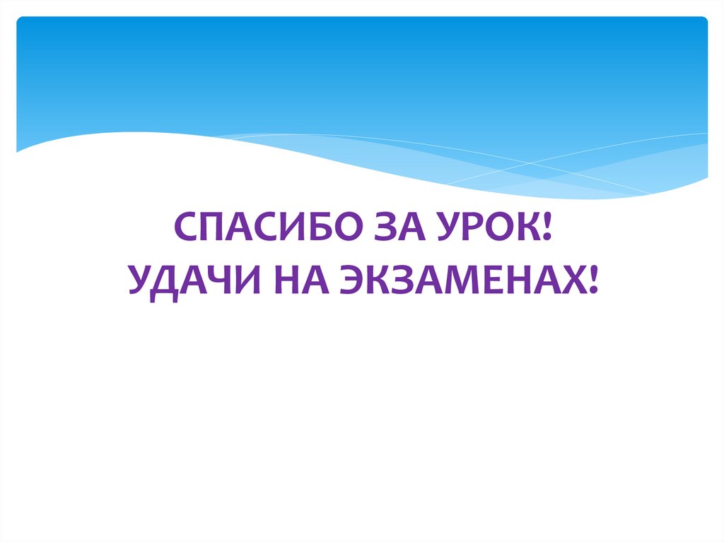 СПАСИБО ЗА УРОК! УДАЧИ НА ЭКЗАМЕНАХ!