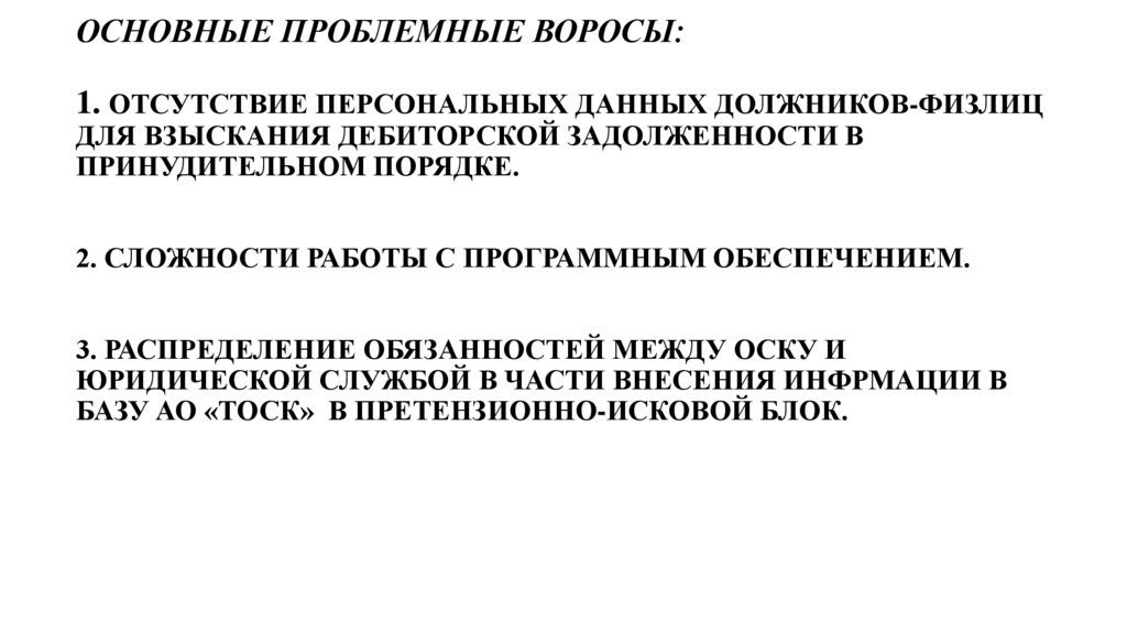 ОСНОВНЫЕ ПРОБЛЕМНЫЕ ВОРОСЫ: 1. ОТСУТСТВИЕ ПЕРСОНАЛЬНЫХ ДАННЫХ ДОЛЖНИКОВ-ФИЗЛИЦ ДЛЯ ВЗЫСКАНИЯ ДЕБИТОРСКОЙ ЗАДОЛЖЕННОСТИ В