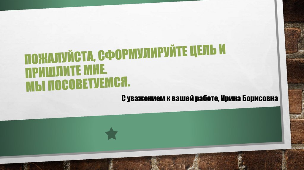 Пожалуйста, сформулируйте цель и пришлите мне. Мы посоветуемся.