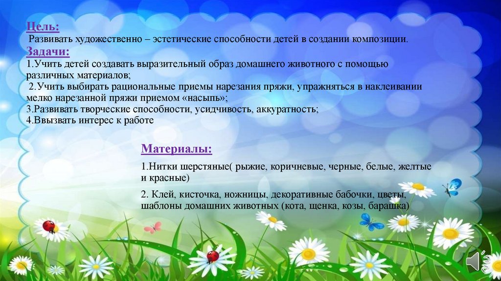 Цель:  Развивать художественно – эстетические способности детей в создании композиции. Задачи: 1.Учить детей создавать