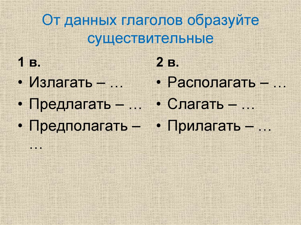 От данных глаголов образуйте. От данных глаголов образуйте существительные.. От данных глаголов образуй существительные. Образуйте от глагола сложить. Предлагать предполагать слагать прилагать.