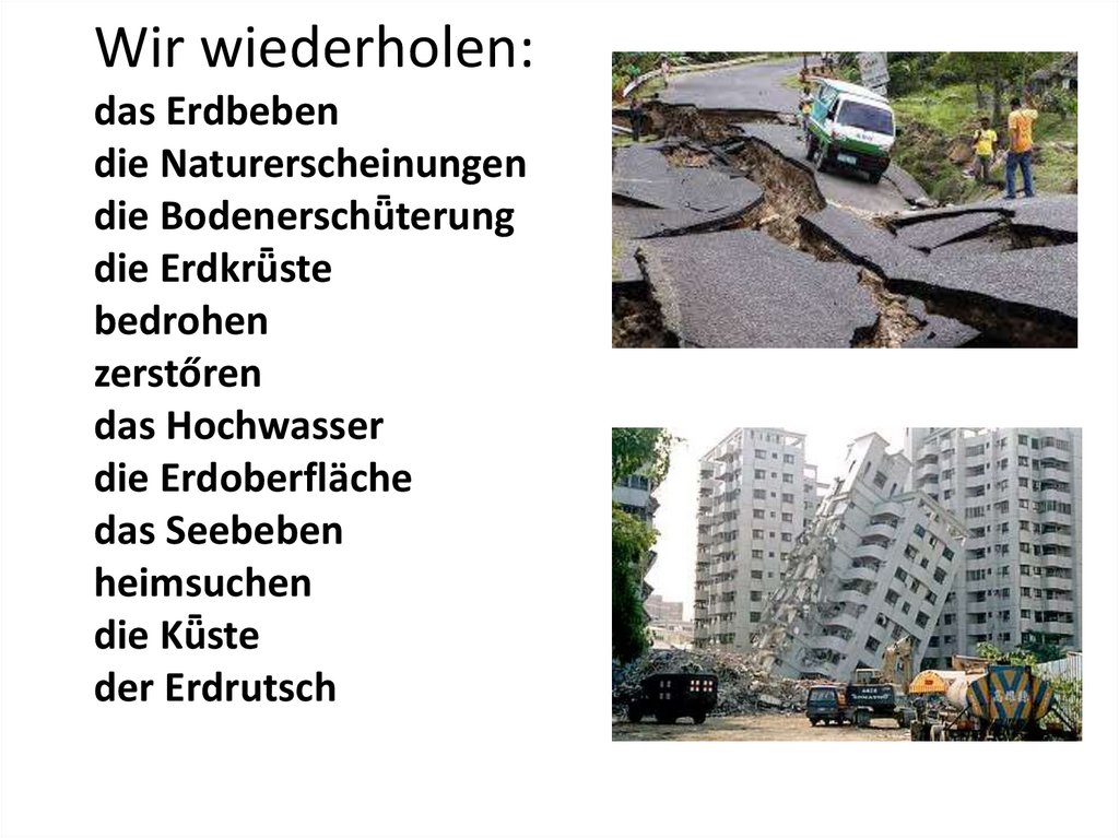 Wir wiederholen: das Erdbeben die Naturerscheinungen die Bodenerschǖterung die Erdkrǖste bedrohen zerstőren das Hochwasser die