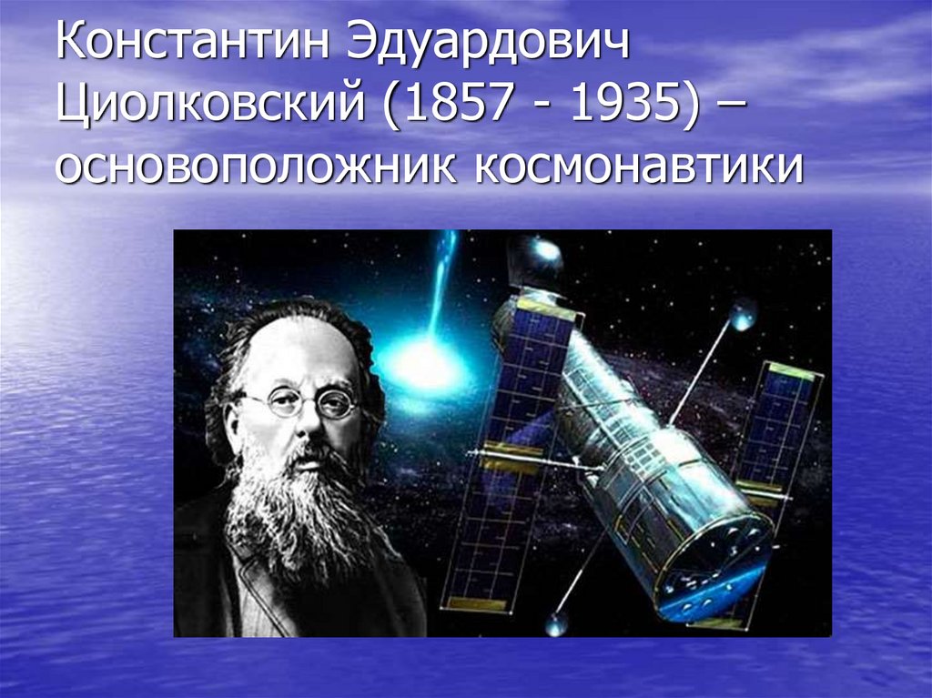 Константин Эдуардович Циолковский (1857 - 1935) – основоположник космонавтики