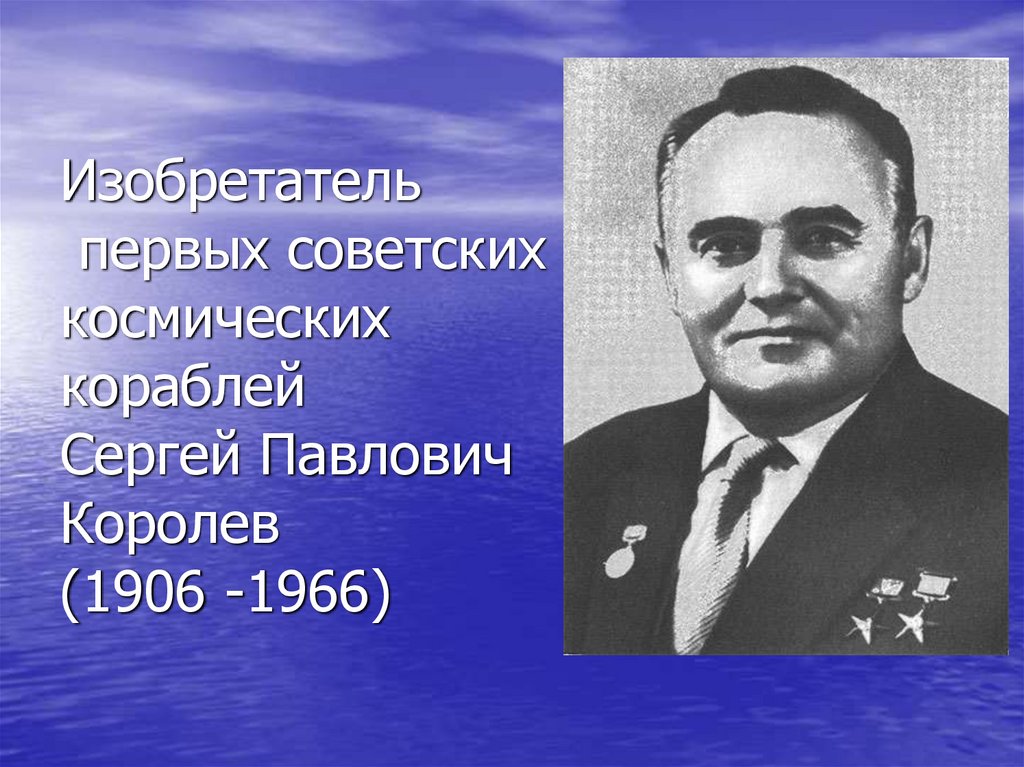 Изобретатель первых советских космических кораблей Сергей Павлович Королев (1906 -1966)