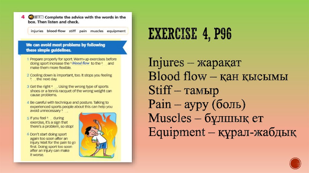 Exercise 4, p96 Injures – жарақат Blood flow – қан қысымы Stiff – тамыр Pain – ауру (боль) Muscles – бұлшық ет Equipment –