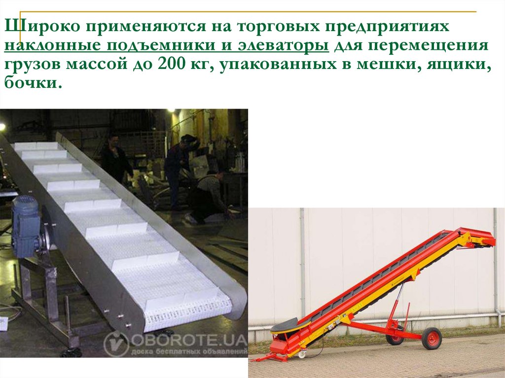 Широко применяются на торговых предприятиях наклонные подъемники и элеваторы для перемещения грузов массой до 200 кг,