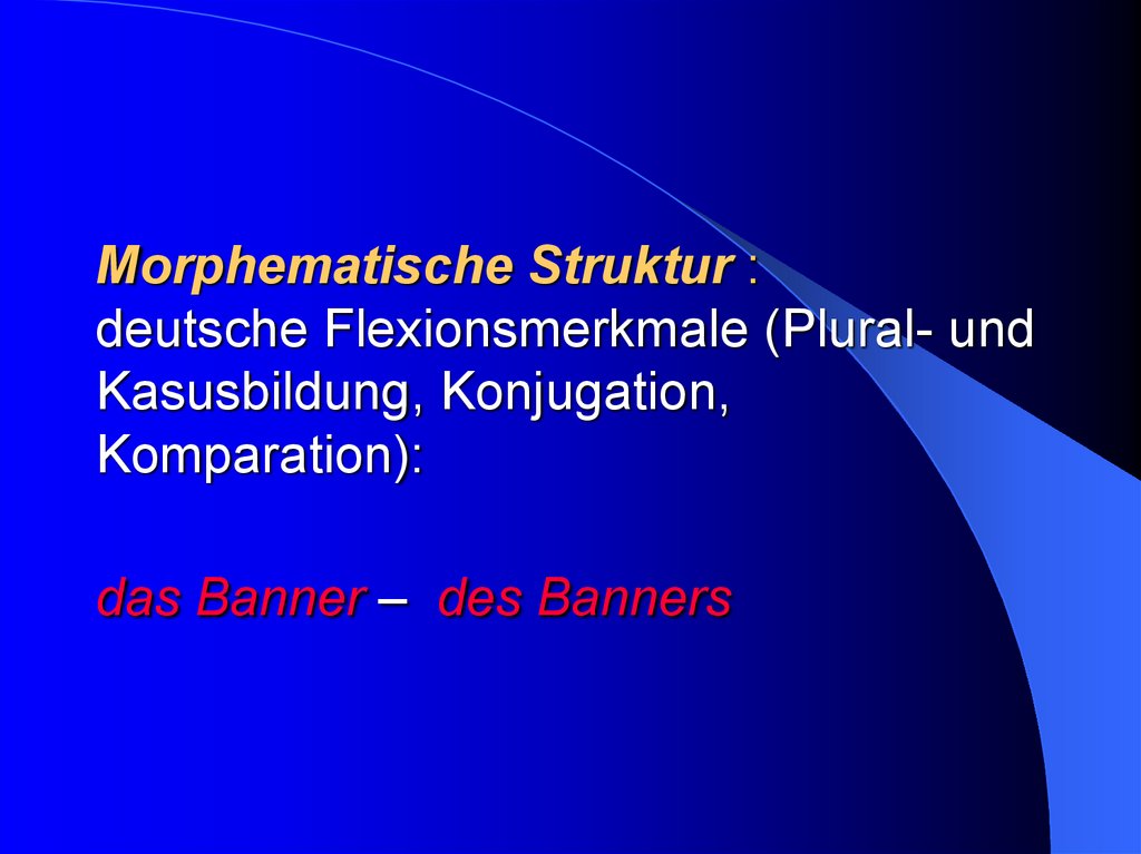 Morphematische Struktur : deutsche Flexionsmerkmale (Plural- und Kasusbildung, Konjugation, Komparation): das Banner – des