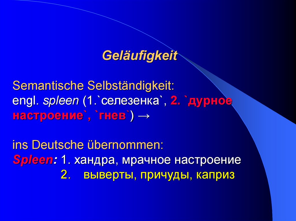 Geläufigkeit Semantische Selbständigkeit: engl. spleen (1.`селезенка`, 2. `дурное настроение`, `гнев`) → ins Deutsche