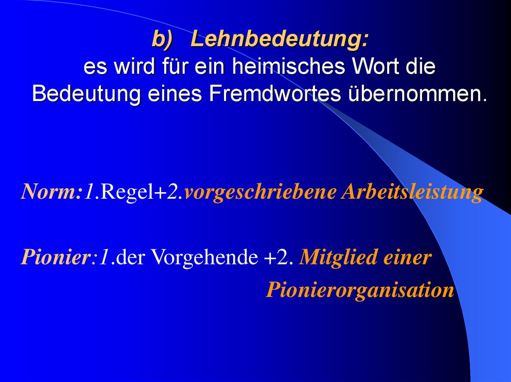 b)   Lehnbedeutung: es wird für ein heimisches Wort die Bedeutung eines Fremdwortes übernommen.