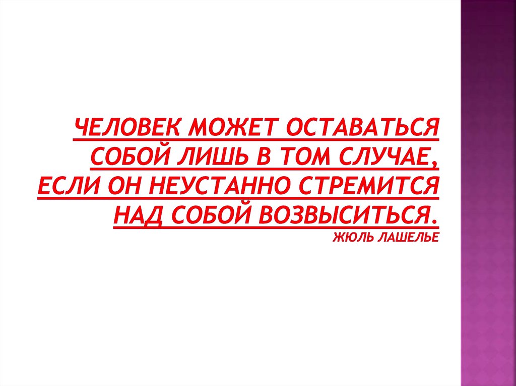 Человек может оставаться собой лишь в том случае, если он неустанно стремится над собой возвыситься. Жюль Лашелье