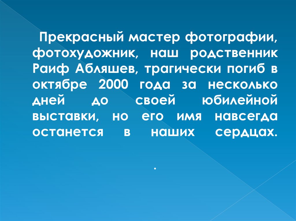 Прекрасный мастер фотографии, фотохудожник, наш родственник Раиф Абляшев, трагически погиб в октябре 2000 года за несколько