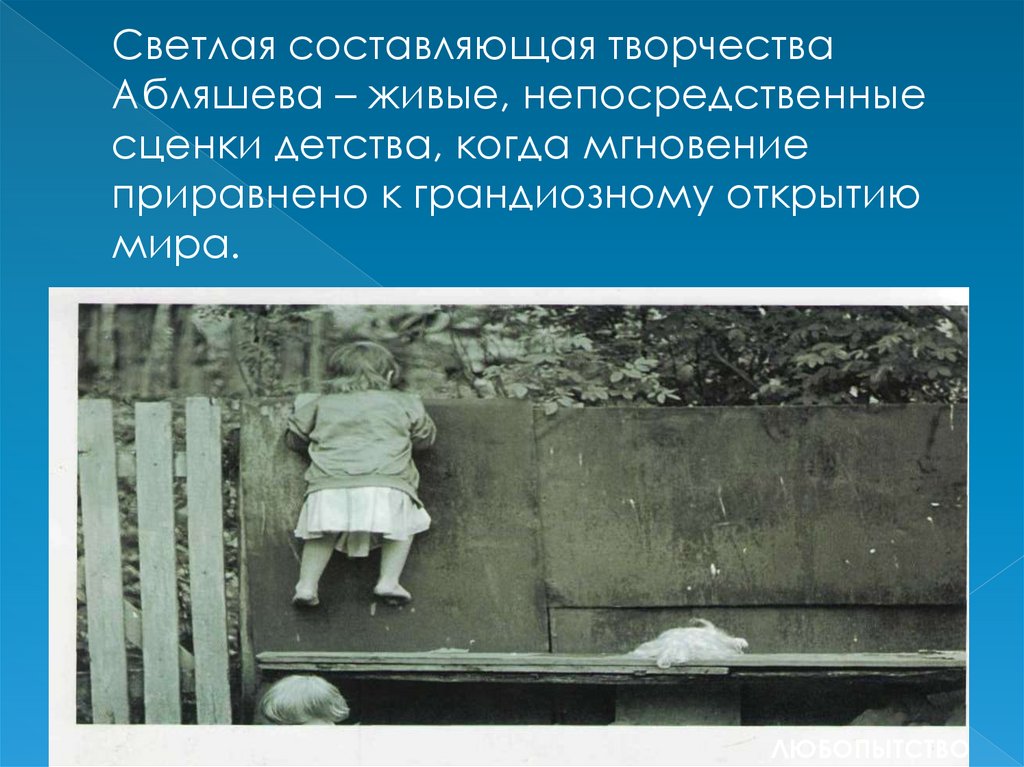 Светлая составляющая творчества Абляшева – живые, непосредственные сценки детства, когда мгновение приравнено к грандиозному