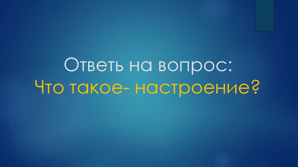 Ответь на вопрос: Что такое- настроение?