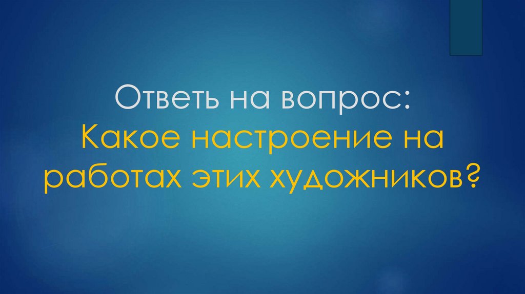 Ответь на вопрос: Какое настроение на работах этих художников?